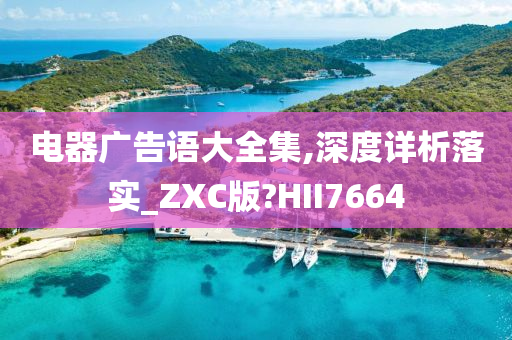 电器广告语大全集,深度详析落实_ZXC版?HII7664