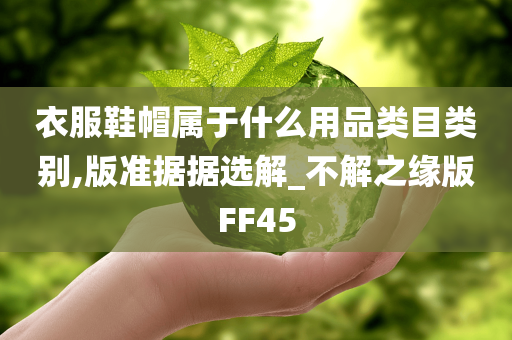 衣服鞋帽属于什么用品类目类别,版准据据选解_不解之缘版FF45