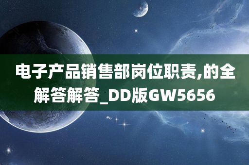 电子产品销售部岗位职责,的全解答解答_DD版GW5656