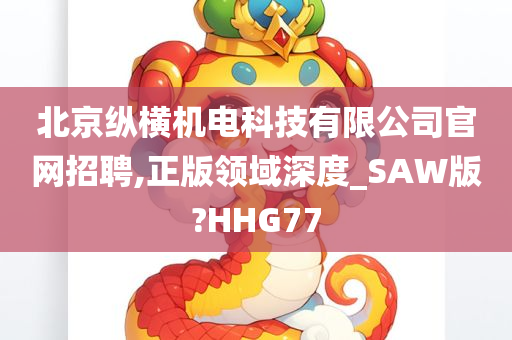 北京纵横机电科技有限公司官网招聘,正版领域深度_SAW版?HHG77