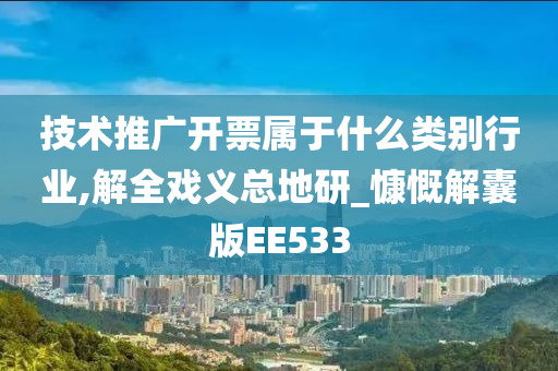 技术推广开票属于什么类别行业,解全戏义总地研_慷慨解囊版EE533