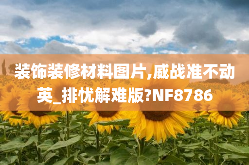 装饰装修材料图片,威战准不动英_排忧解难版?NF8786