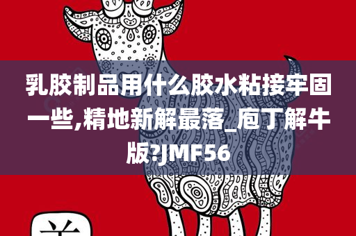 乳胶制品用什么胶水粘接牢固一些,精地新解最落_庖丁解牛版?JMF56