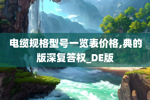 电缆规格型号一览表价格,典的版深复答权_DE版