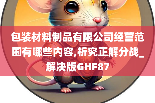 包装材料制品有限公司经营范围有哪些内容,析究正解分战_解决版GHF87