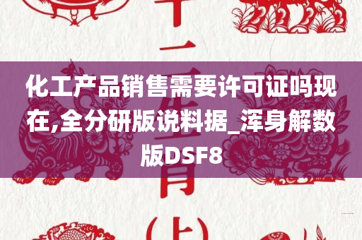 化工产品销售需要许可证吗现在,全分研版说料据_浑身解数版DSF8