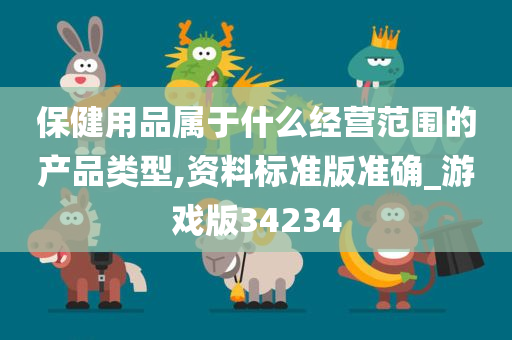 保健用品属于什么经营范围的产品类型,资料标准版准确_游戏版34234