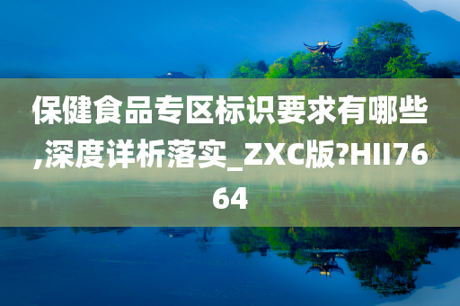 保健食品专区标识要求有哪些,深度详析落实_ZXC版?HII7664