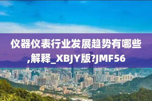 仪器仪表行业发展趋势有哪些,解释_XBJY版?JMF56