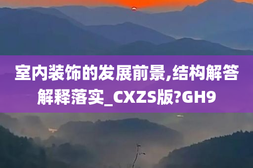 室内装饰的发展前景,结构解答解释落实_CXZS版?GH9