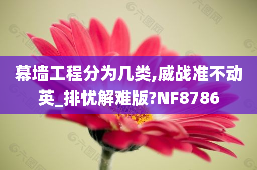 幕墙工程分为几类,威战准不动英_排忧解难版?NF8786