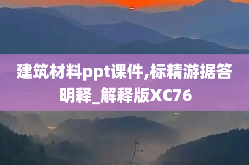 建筑材料ppt课件,标精游据答明释_解释版XC76