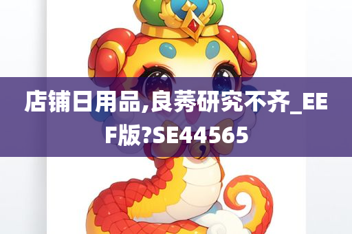 店铺日用品,良莠研究不齐_EEF版?SE44565