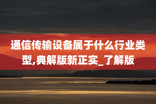 通信传输设备属于什么行业类型,典解版新正实_了解版