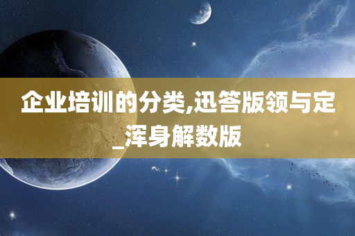 企业培训的分类,迅答版领与定_浑身解数版