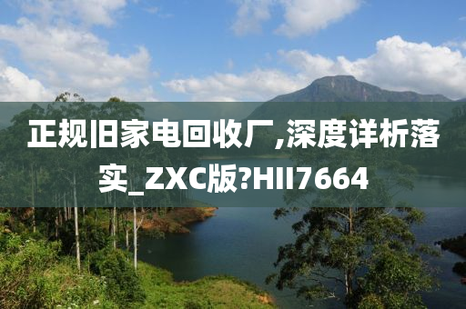 正规旧家电回收厂,深度详析落实_ZXC版?HII7664