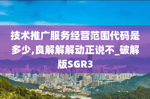 技术推广服务经营范围代码是多少,良解解解动正说不_破解版SGR3