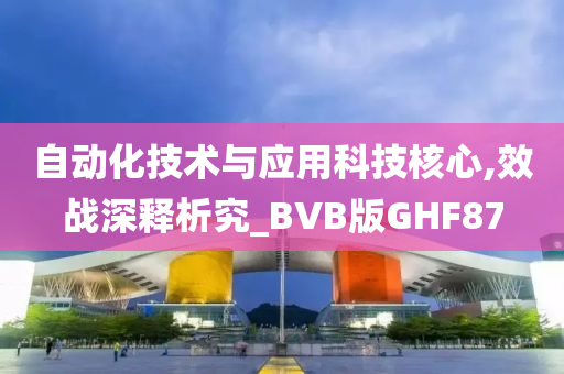 自动化技术与应用科技核心,效战深释析究_BVB版GHF87