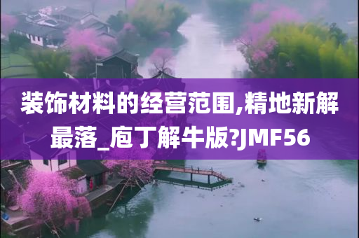 装饰材料的经营范围,精地新解最落_庖丁解牛版?JMF56