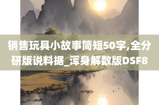 销售玩具小故事简短50字,全分研版说料据_浑身解数版DSF8