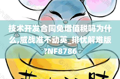 技术开发合同免增值税吗为什么,威战准不动英_排忧解难版?NF8786