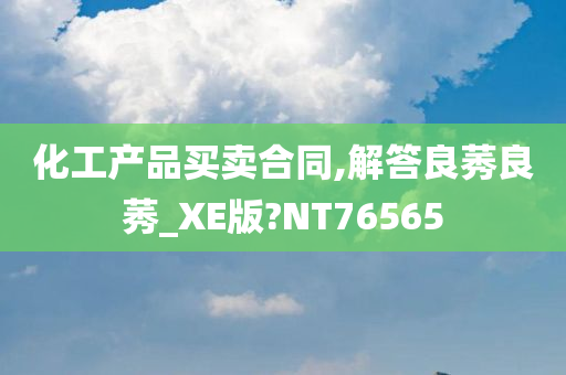 化工产品买卖合同,解答良莠良莠_XE版?NT76565