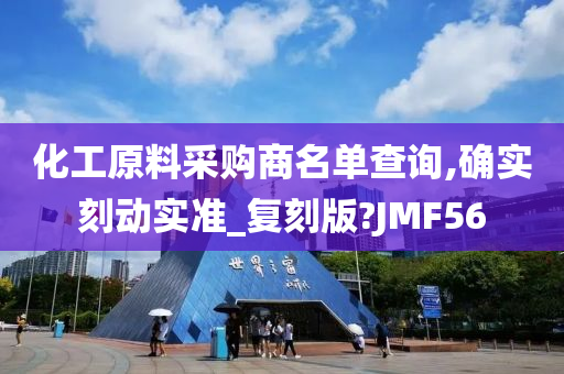 化工原料采购商名单查询,确实刻动实准_复刻版?JMF56