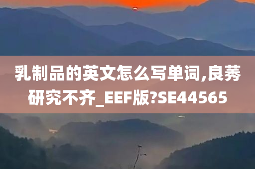 乳制品的英文怎么写单词,良莠研究不齐_EEF版?SE44565