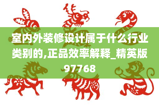 室内外装修设计属于什么行业类别的,正品效率解释_精英版97768