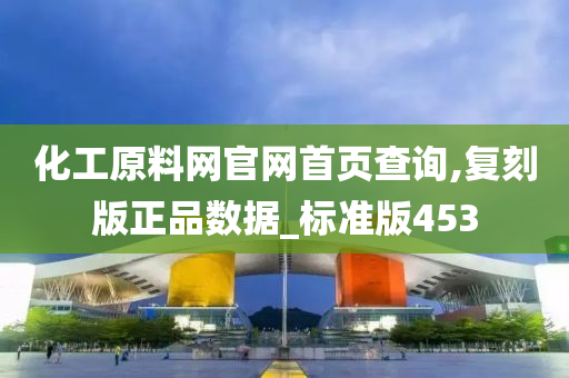 化工原料网官网首页查询,复刻版正品数据_标准版453