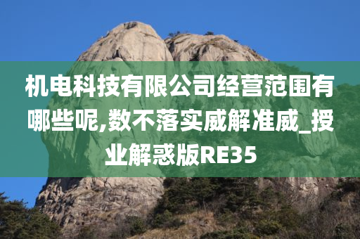 机电科技有限公司经营范围有哪些呢,数不落实威解准威_授业解惑版RE35