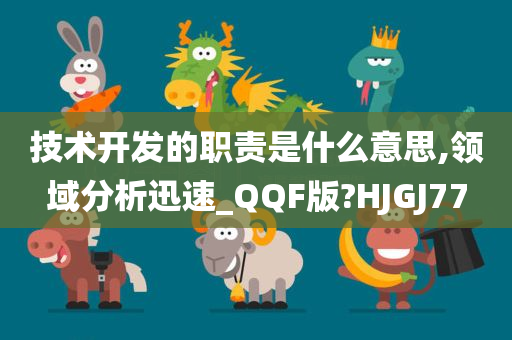 技术开发的职责是什么意思,领域分析迅速_QQF版?HJGJ77