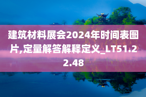 建筑材料展会2024年时间表图片,定量解答解释定义_LT51.22.48