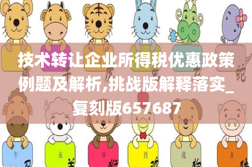 技术转让企业所得税优惠政策例题及解析,挑战版解释落实_复刻版657687