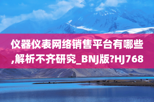 仪器仪表网络销售平台有哪些,解析不齐研究_BNJ版?HJ768