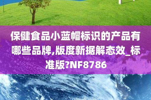 保健食品小蓝帽标识的产品有哪些品牌,版度新据解态效_标准版?NF8786