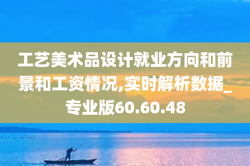 工艺美术品设计就业方向和前景和工资情况,实时解析数据_专业版60.60.48