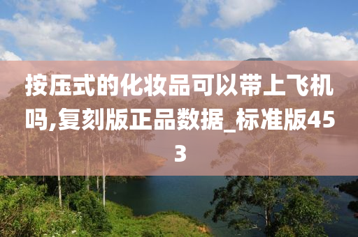 按压式的化妆品可以带上飞机吗,复刻版正品数据_标准版453