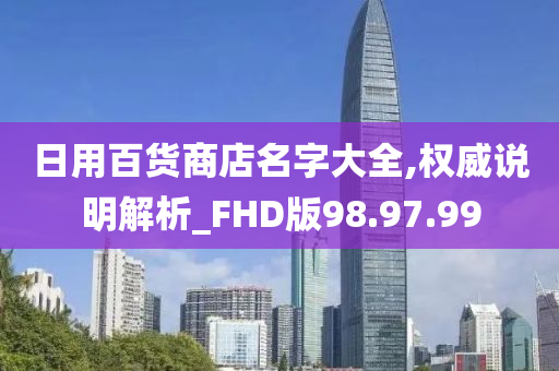 日用百货商店名字大全,权威说明解析_FHD版98.97.99