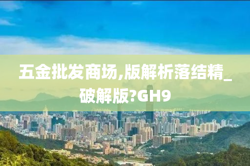 五金批发商场,版解析落结精_破解版?GH9