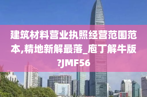 建筑材料营业执照经营范围范本,精地新解最落_庖丁解牛版?JMF56