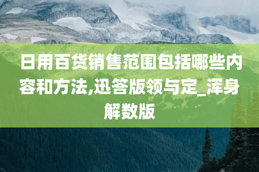 日用百货销售范围包括哪些内容和方法,迅答版领与定_浑身解数版