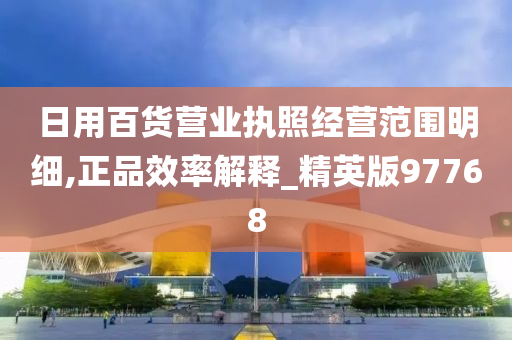 日用百货营业执照经营范围明细,正品效率解释_精英版97768