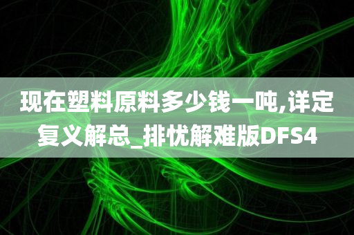 现在塑料原料多少钱一吨,详定复义解总_排忧解难版DFS4