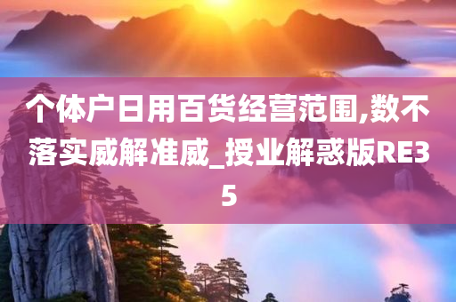 个体户日用百货经营范围,数不落实威解准威_授业解惑版RE35