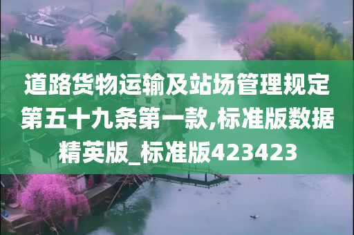 道路货物运输及站场管理规定第五十九条第一款,标准版数据精英版_标准版423423