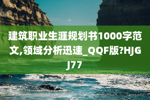 建筑职业生涯规划书1000字范文,领域分析迅速_QQF版?HJGJ77