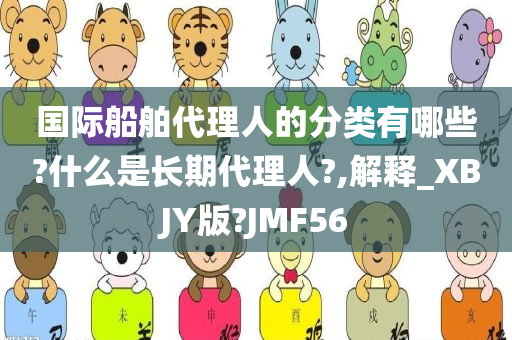 国际船舶代理人的分类有哪些?什么是长期代理人?,解释_XBJY版?JMF56