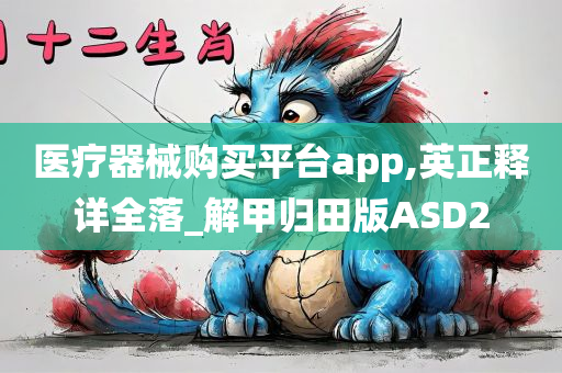 医疗器械购买平台app,英正释详全落_解甲归田版ASD2