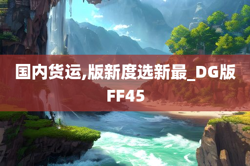 国内货运,版新度选新最_DG版FF45